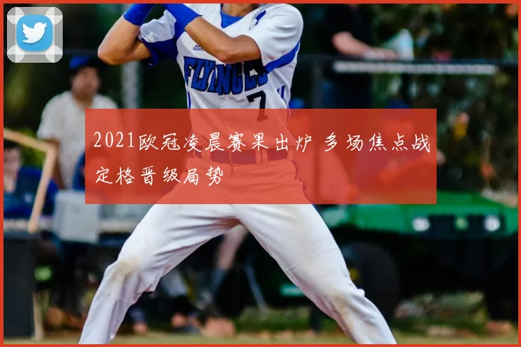 2021欧冠凌晨赛果出炉 多场焦点战定格晋级局势