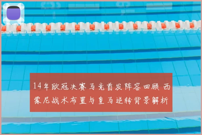 14年欧冠决赛马竞首发阵容回顾 西蒙尼战术布置与皇马逆转背景解析
