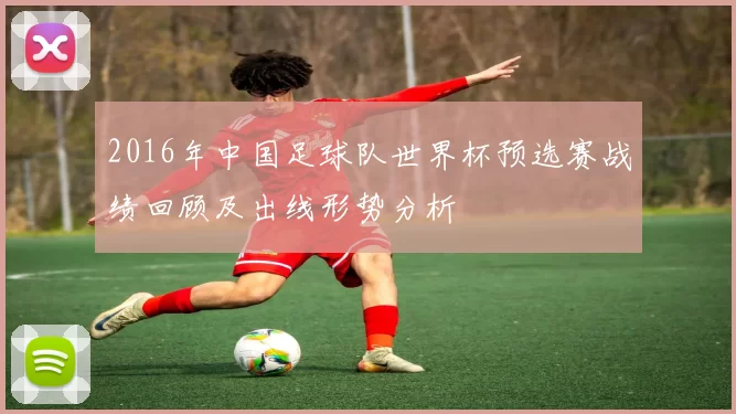 2016年中国足球队世界杯预选赛战绩回顾及出线形势分析