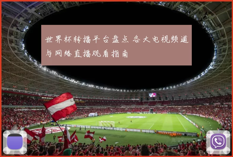 世界杯转播平台盘点 各大电视频道与网络直播观看指南