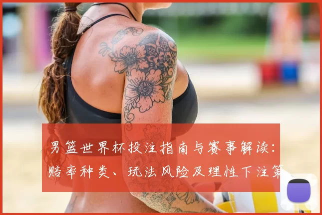 男篮世界杯投注指南与赛事解读：赔率种类、玩法风险及理性下注策略与盈利预期