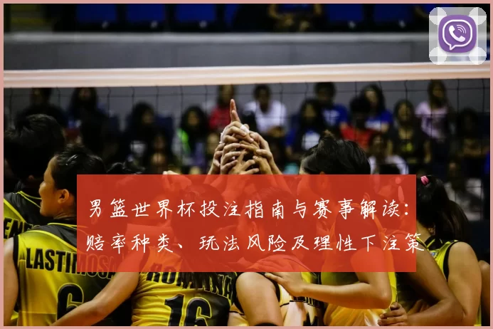 男篮世界杯投注指南与赛事解读：赔率种类、玩法风险及理性下注策略与盈利预期