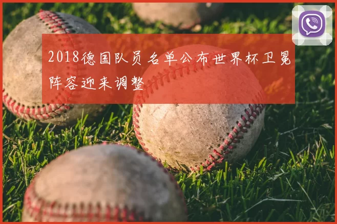 2018德国队员名单公布世界杯卫冕阵容迎来调整