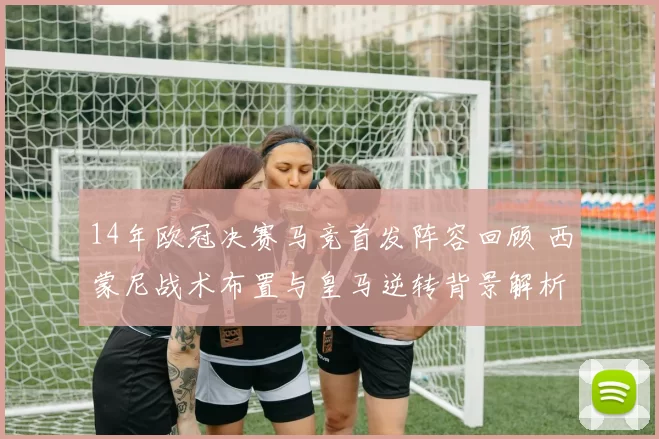 14年欧冠决赛马竞首发阵容回顾 西蒙尼战术布置与皇马逆转背景解析