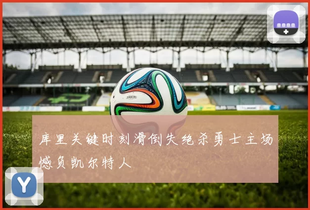 库里关键时刻滑倒失绝杀勇士主场憾负凯尔特人