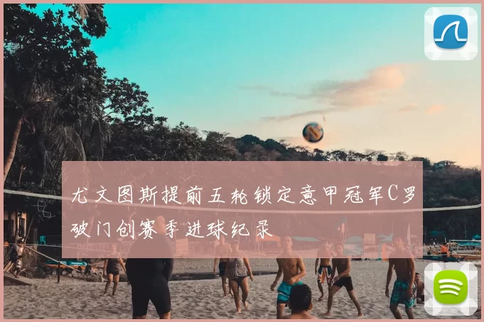 尤文图斯提前五轮锁定意甲冠军C罗破门创赛季进球纪录