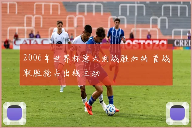 2006年世界杯意大利战胜加纳 首战取胜抢占出线主动