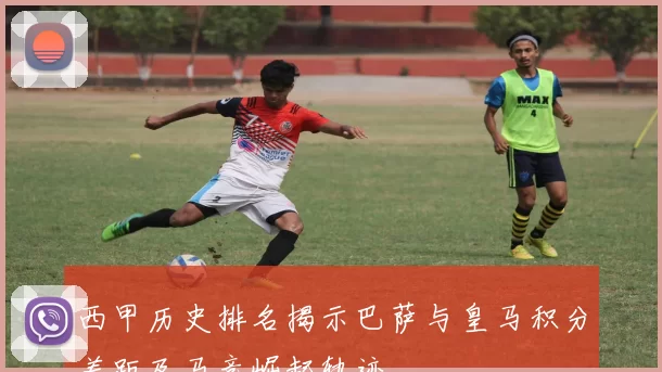 西甲历史排名揭示巴萨与皇马积分差距及马竞崛起轨迹