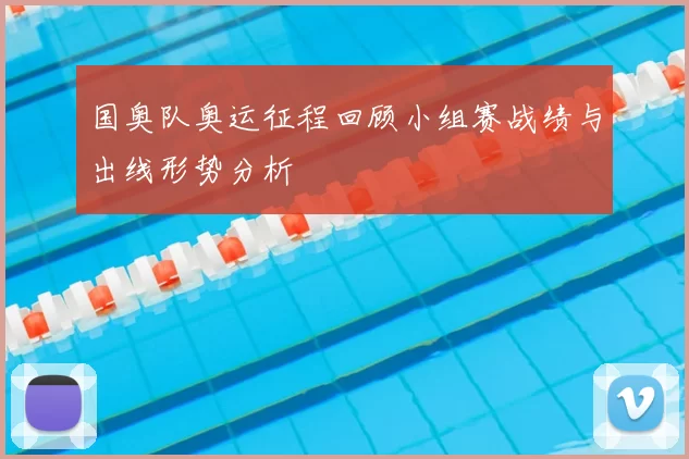 国奥队奥运征程回顾小组赛战绩与出线形势分析