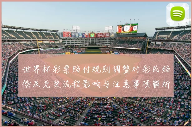 世界杯彩票赔付规则调整对彩民赔偿及兑奖流程影响与注意事项解析