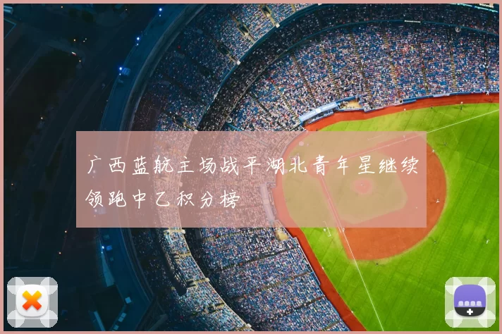 广西蓝航主场战平湖北青年星继续领跑中乙积分榜