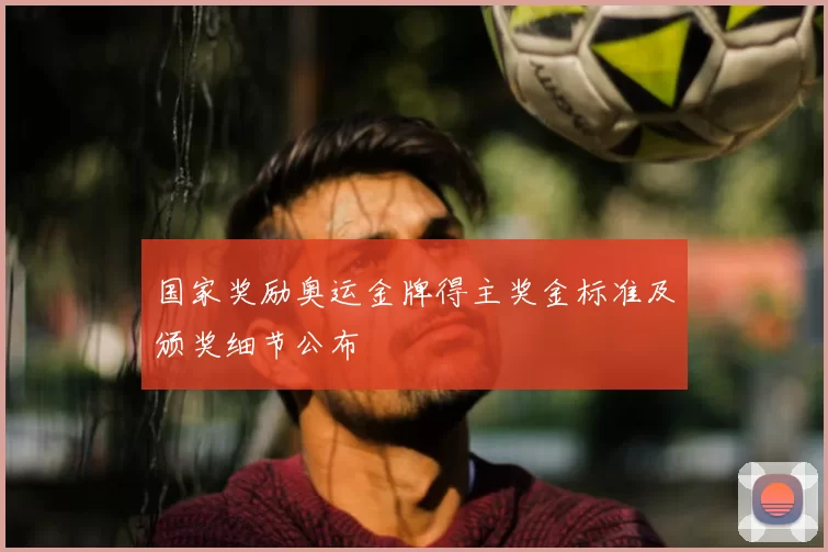 国家奖励奥运金牌得主奖金标准及颁奖细节公布