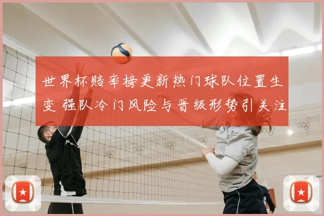 世界杯赔率榜更新热门球队位置生变 强队冷门风险与晋级形势引关注