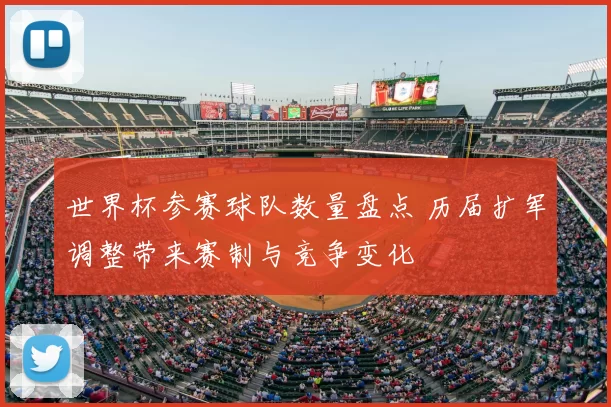 世界杯参赛球队数量盘点 历届扩军调整带来赛制与竞争变化