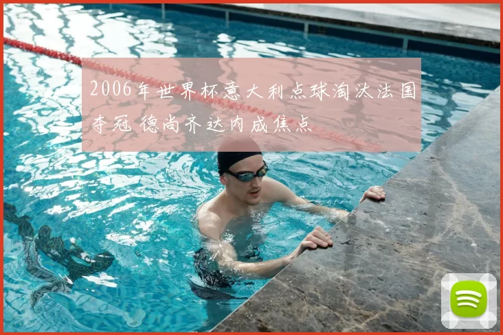 2006年世界杯意大利点球淘汰法国夺冠 德尚齐达内成焦点