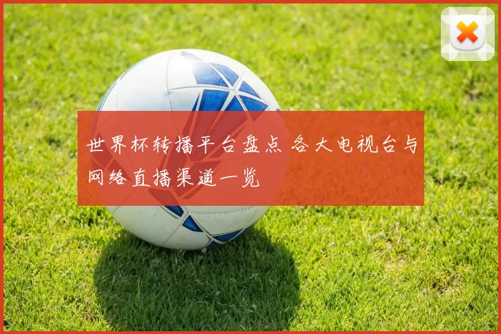世界杯转播平台盘点 各大电视台与网络直播渠道一览