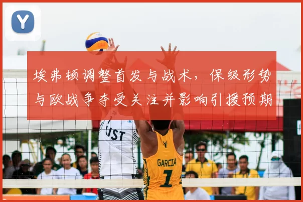 埃弗顿调整首发与战术，保级形势与欧战争夺受关注并影响引援预期