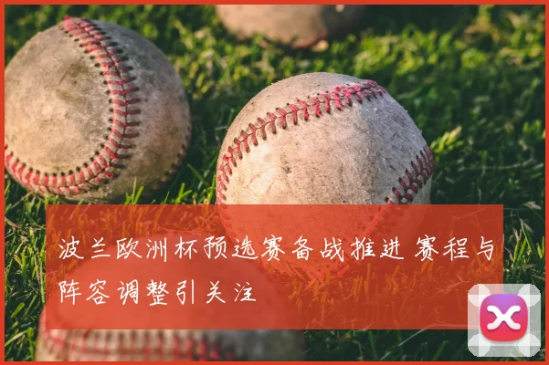 波兰欧洲杯预选赛备战推进 赛程与阵容调整引关注