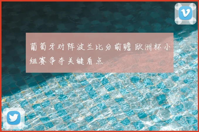 葡萄牙对阵波兰比分前瞻 欧洲杯小组赛争夺关键看点