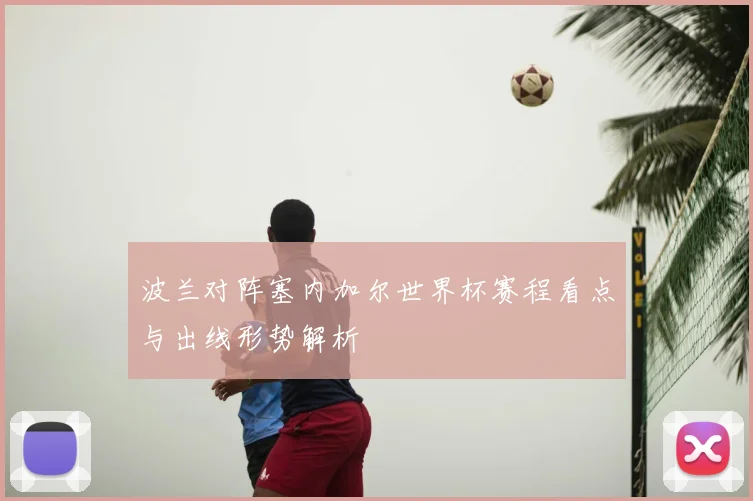 波兰对阵塞内加尔世界杯赛程看点与出线形势解析
