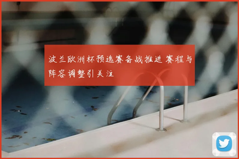 波兰欧洲杯预选赛备战推进 赛程与阵容调整引关注