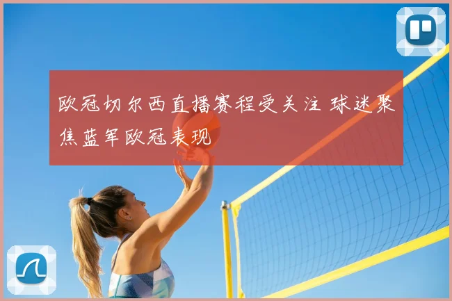 欧冠切尔西直播赛程受关注 球迷聚焦蓝军欧冠表现
