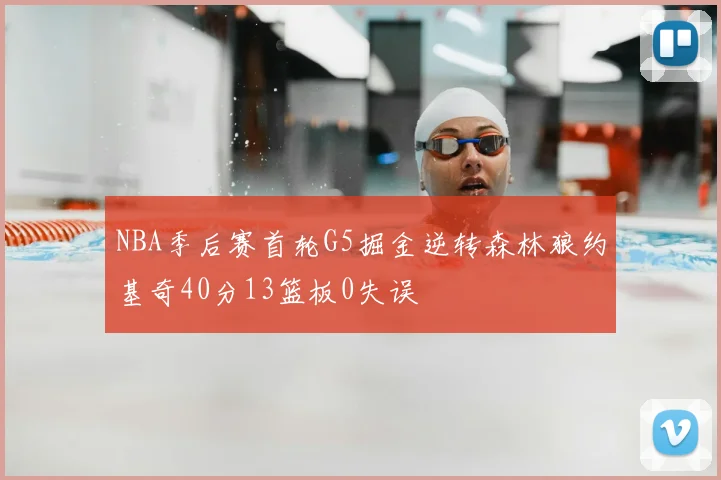 NBA季后赛首轮G5掘金逆转森林狼约基奇40分13篮板0失误
