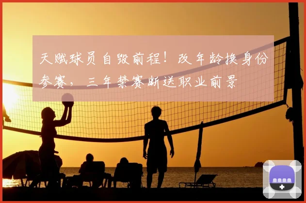 天赋球员自毁前程！改年龄换身份参赛，三年禁赛断送职业前景