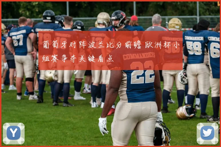 葡萄牙对阵波兰比分前瞻 欧洲杯小组赛争夺关键看点