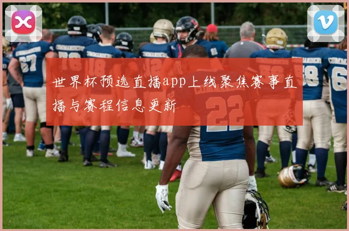 世界杯预选直播app上线聚焦赛事直播与赛程信息更新