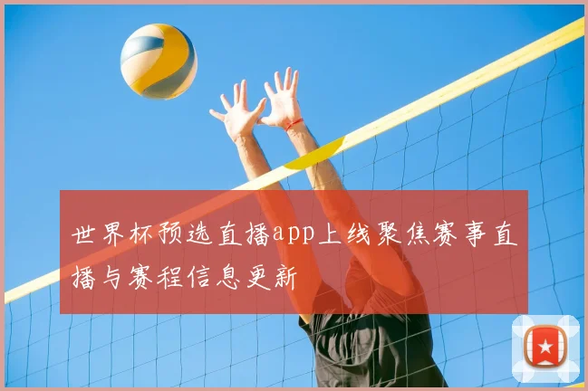 世界杯预选直播app上线聚焦赛事直播与赛程信息更新